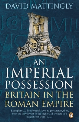 An Imperial Possession: Britain in the Roman Empire, 54 BC - AD 409 by Mattingly, David