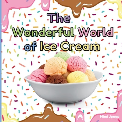 The Wonderful World of Ice Cream: Interesting Facts About Ice Cream by Jones, Mimi