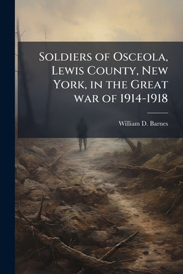 Soldiers of Osceola, Lewis County, New York, in the Great war of 1914-1918 by Barnes, William D. [From Old Catalog]
