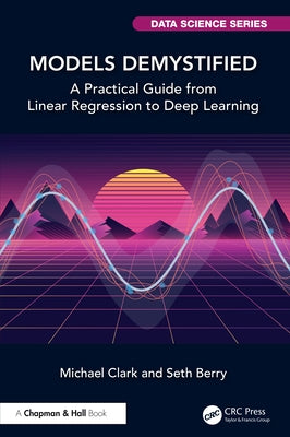 Models Demystified: A Practical Guide from Linear Regression to Deep Learning by Clark, Michael