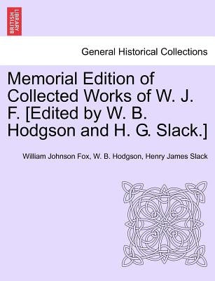 Memorial Edition of Collected Works of W. J. F. [Edited by W. B. Hodgson and H. G. Slack.] by Fox, William Johnson