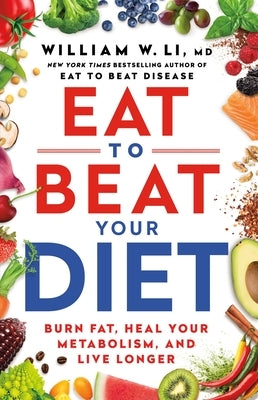 Eat to Beat Your Diet: Burn Fat, Heal Your Metabolism, and Live Longer by Li, William W.