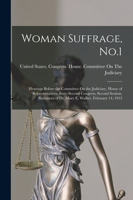 Woman Suffrage, No.1: Hearings Before the Committee On the Judiciary, House of Representatives, Sixty-Second Congress, Second Session, State by United States Congress House Commi
