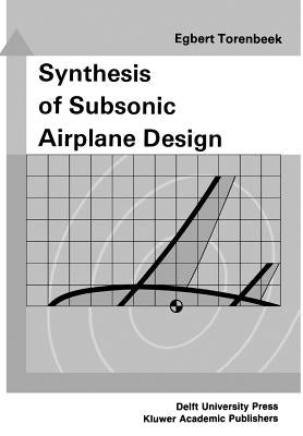 Synthesis of Subsonic Airplane Design: An Introduction to the Preliminary Design of Subsonic General Aviation and Transport Aircraft, with Emphasis on by Torenbeek, E.