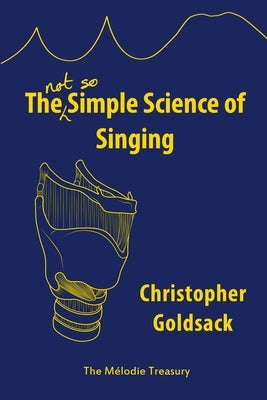 The Simple Science of Singing: The (not so) Simple Science of Singing by Goldsack, Christopher