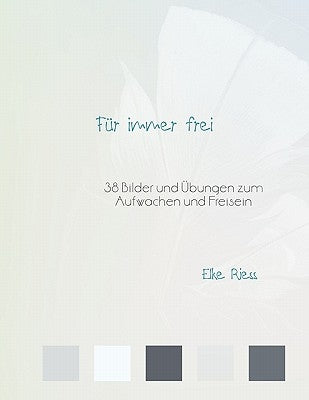 Für immer frei: 38 Bilder und Übungen zum Aufwachen und Freisein by Riess, Elke