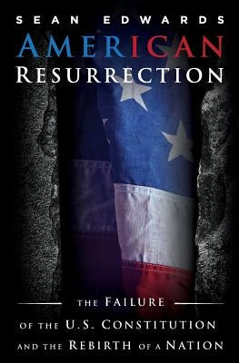 American Resurrection: The Failure Of The U.S. Constitution And The Rebirth Of A Nation by Edwards, Sean