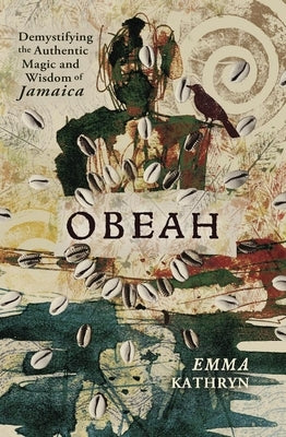 Obeah: Demystifying the Authentic Magic & Wisdom of Jamaica by Kathryn, Emma