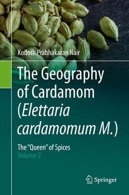 The Geography of Cardamom (Elettaria Cardamomum M.): The Queen of Spices - Volume 2 by Nair, Kodoth Prabhakaran