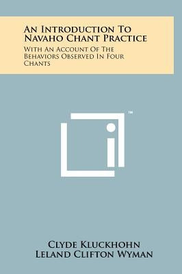 An Introduction To Navaho Chant Practice: With An Account Of The Behaviors Observed In Four Chants by Kluckhohn, Clyde