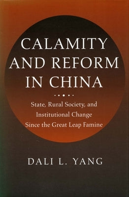 Calamity and Reform in China: State, Rural Society, and Institutional Change Since the Great Leap Famine by Yang, Dali L.