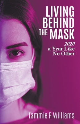 Living Behind the Mask: 2020 a Year Like No Other by Williams, Tammie