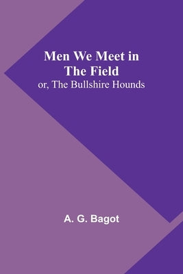 Men We Meet in the Field; or, The Bullshire Hounds by Bagot, A. G.