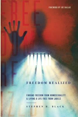 Freedom Realized: Finding Freedom From Homosexuality and Living a Life Free From Labels by Black, Stephen H.
