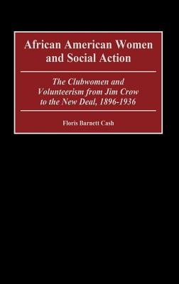 African American Women and Social Action: The Clubwomen and Volunteerism from Jim Crow to the New Deal, 1896-1936 by Cash, Floris Barnett