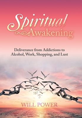Spiritual Awakening: Deliverance from Addictions to Alcohol, Work, Shopping, and Lust by Power, Will