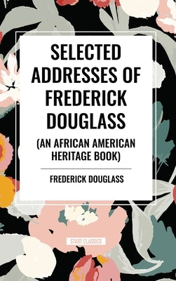 Selected Addresses of Frederick Douglass (An African American Heritage Book) by Douglass, Frederick