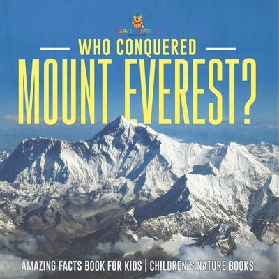 Who Conquered Mount Everest? Amazing Facts Book for Kids Children's Nature Books by Baby Professor