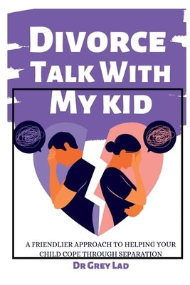 Divorce Talk with My Kid: A Friendlier Approach To Helping Your Child Cope through Separation by Lad, Grey