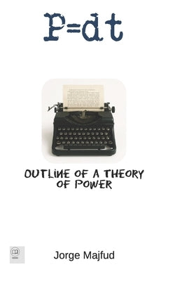 P = d.t: Outline of a Theory of Power by Majfud, Jorge