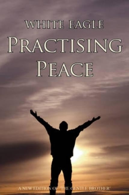 Practising Peace: The Gentle Brother by White Eagle