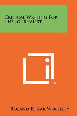 Critical Writing For The Journalist by Wolseley, Roland Edgar