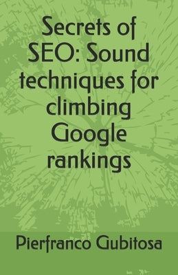 Secrets of SEO: Sound techniques for climbing Google rankings by Gubitosa, Pierfranco