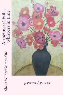Alzheimer's Trail ... whispers in time: poems/prose by Grimes, Sheila Wilder