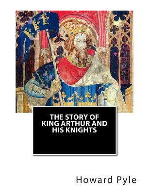 The Story of King Arthur and His Knights by Pyle, Howard