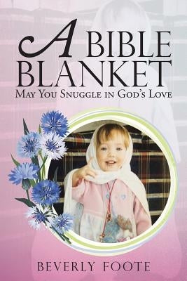 A Bible Blanket: May You Snuggle in God's Love by Foote, Beverly