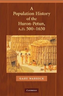 A Population History of the Huron-Petun, A.D. 500-1650 by Warrick, Gary