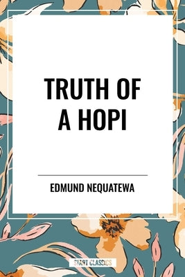 Truth of a Hopi: Stories Relating to the Origin, Myths and Clan Histories of the Hopi by Nequatewa, Edmund