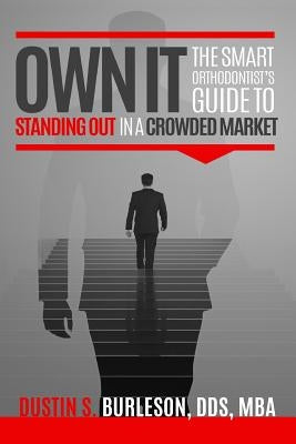 Own It: The Smart Orthodontist's Guide to Standing Out in a Crowded Market by Burleson, Dustin S.