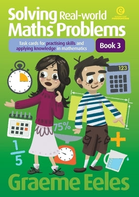 Solving Real-world Maths Problems Book 3: Task cards for practising skills and applying knowledge in mathematics by Eeles, Graeme