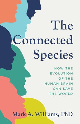The Connected Species: How the Evolution of the Human Brain Can Save the World by Williams, Mark A.