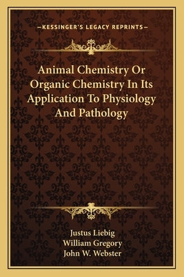Animal Chemistry Or Organic Chemistry In Its Application To Physiology And Pathology by Liebig, Justus