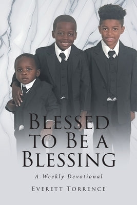 Blessed to Be a Blessing: A Weekly Devotional by Torrence, Everett