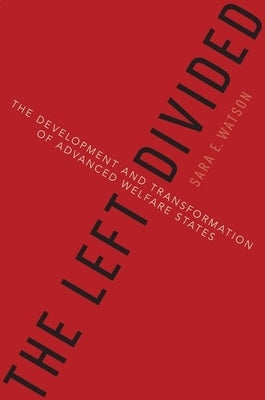 The Left Divided: The Development and Transformation of Advanced Welfare States by Watson, Sara E.