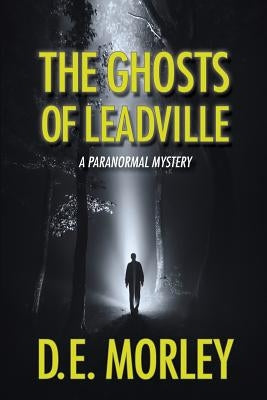 The Ghosts of Leadville: A Paranormal Mystery by Morley, D. E.