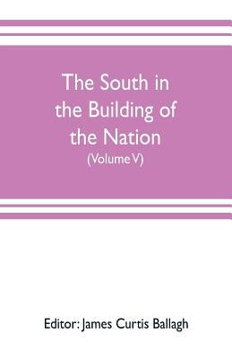 The South in the building of the nation: a history of the southern states designed to record the South's part in the making of the American nation; to by Curtis Ballagh, James