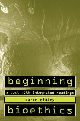 Beginning Bioethics: A Text with Integrated Readings by Ridley, Aaron