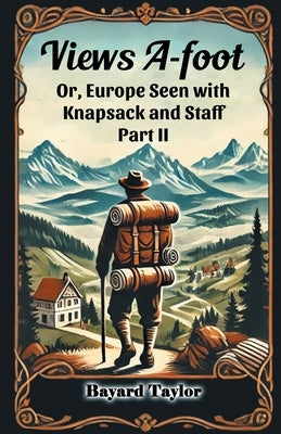 Views A-foot Or, Europe Seen with Knapsack and Staff Part II by Taylor, Bayard