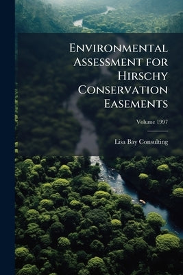 Environmental Assessment for Hirschy Conservation Easements; Volume 1997 by Lisa Bay Consulting (Firm)