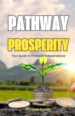 Pathway to Prosperity: Your Guide to Financial Independence by Sinclair, Marlowe