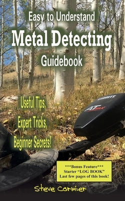 Easy to Understand; Metal Detecting Guidebook: A worthwhile guide: With Useful Tips, Expert Tricks And Beginner Secrets! by Cormier, Steve