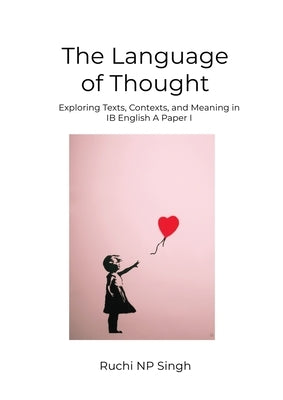 The Language of Thought: Exploring Texts, Contexts, and Meaning in IB English A: Paper 1 by Singh, Ruchi Np