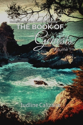 The Book of Genesis - Volume 1: Understanding the Word in Simplicity by Calizaire, Judline