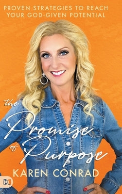 The Promise of Purpose: Proven Strategies to Reach Your God-given Potential by Conrad, Karen