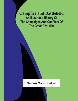 Campfire and Battlefield; An Illustrated History of the Campaigns and Conflicts of the Great Civil War by Connor Et Al, Selden