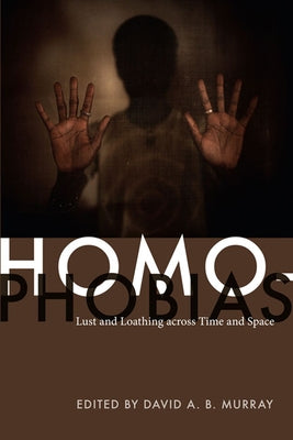 Homophobias: Lust and Loathing across Time and Space by Murray, David A. B.